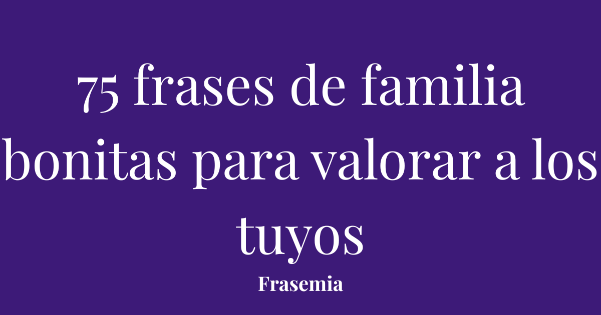 75 frases de familia bonitas para valorar a los tuyos